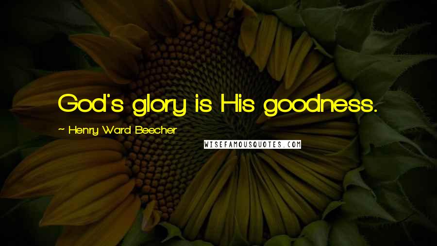 Henry Ward Beecher Quotes: God's glory is His goodness.