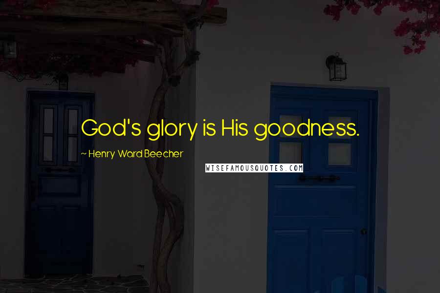 Henry Ward Beecher Quotes: God's glory is His goodness.