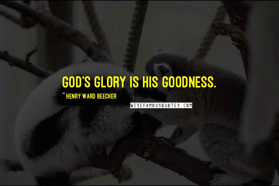 Henry Ward Beecher Quotes: God's glory is His goodness.