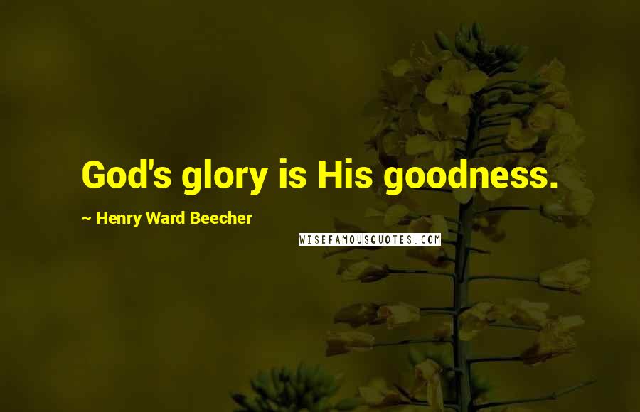 Henry Ward Beecher Quotes: God's glory is His goodness.