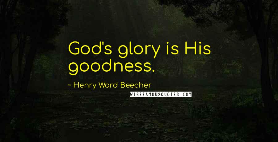 Henry Ward Beecher Quotes: God's glory is His goodness.