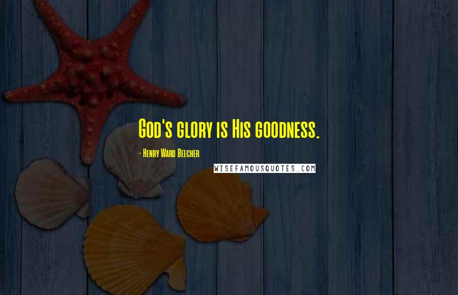 Henry Ward Beecher Quotes: God's glory is His goodness.