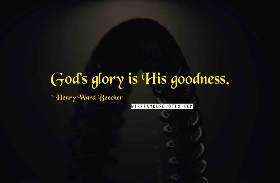 Henry Ward Beecher Quotes: God's glory is His goodness.