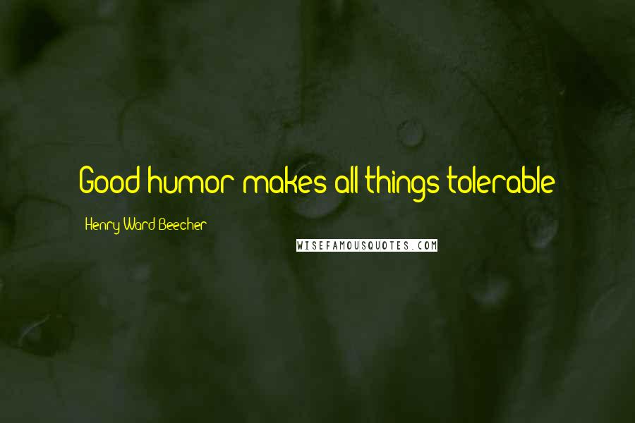 Henry Ward Beecher Quotes: Good-humor makes all things tolerable