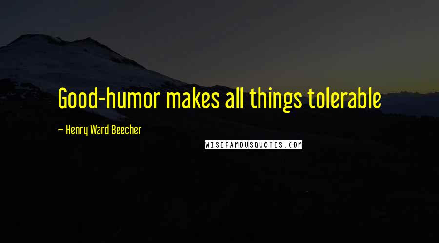 Henry Ward Beecher Quotes: Good-humor makes all things tolerable