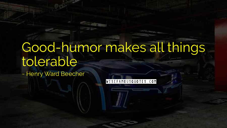 Henry Ward Beecher Quotes: Good-humor makes all things tolerable