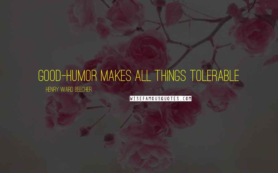 Henry Ward Beecher Quotes: Good-humor makes all things tolerable