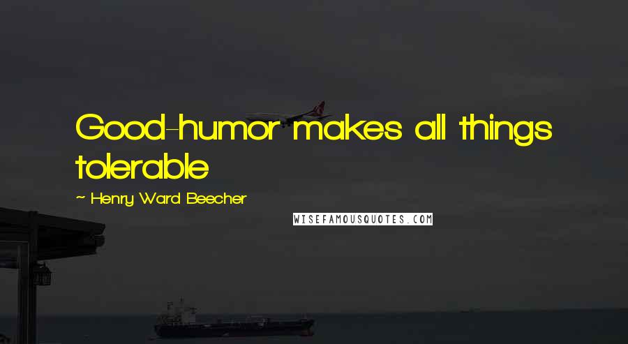 Henry Ward Beecher Quotes: Good-humor makes all things tolerable