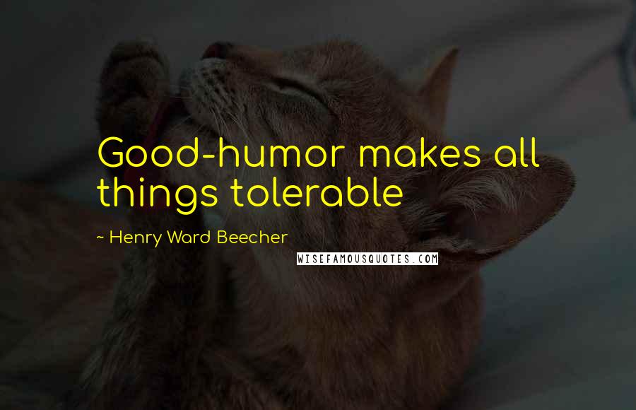 Henry Ward Beecher Quotes: Good-humor makes all things tolerable