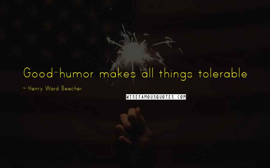 Henry Ward Beecher Quotes: Good-humor makes all things tolerable