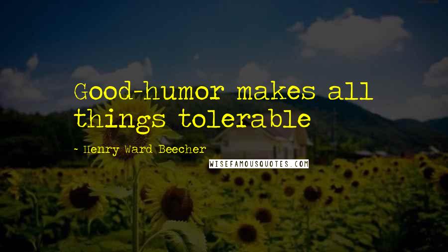 Henry Ward Beecher Quotes: Good-humor makes all things tolerable