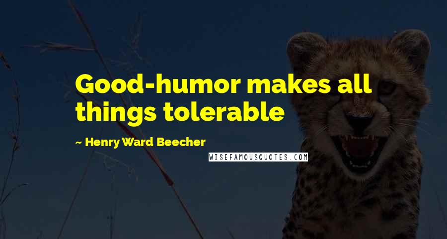 Henry Ward Beecher Quotes: Good-humor makes all things tolerable