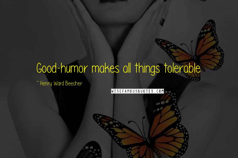 Henry Ward Beecher Quotes: Good-humor makes all things tolerable