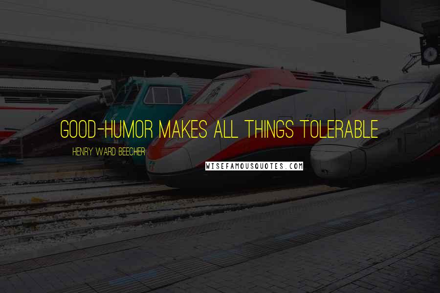 Henry Ward Beecher Quotes: Good-humor makes all things tolerable