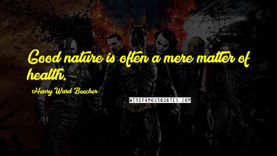 Henry Ward Beecher Quotes: Good nature is often a mere matter of health.