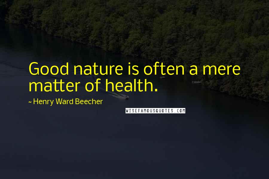 Henry Ward Beecher Quotes: Good nature is often a mere matter of health.