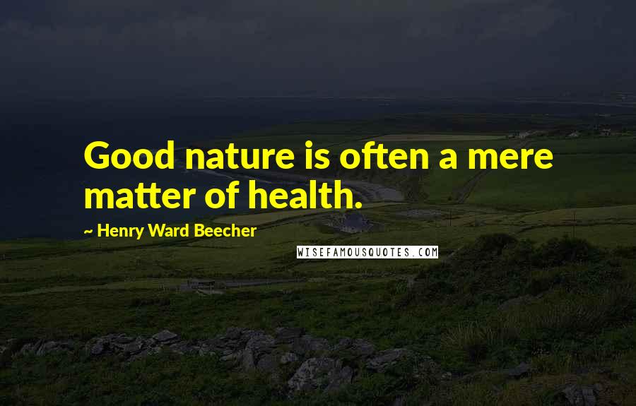 Henry Ward Beecher Quotes: Good nature is often a mere matter of health.
