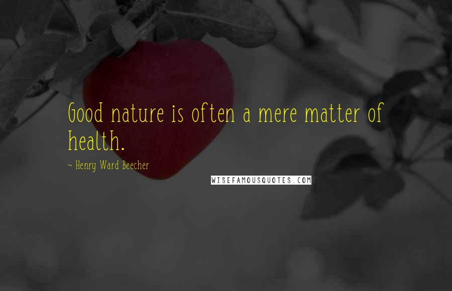 Henry Ward Beecher Quotes: Good nature is often a mere matter of health.