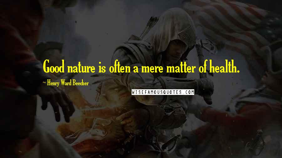 Henry Ward Beecher Quotes: Good nature is often a mere matter of health.