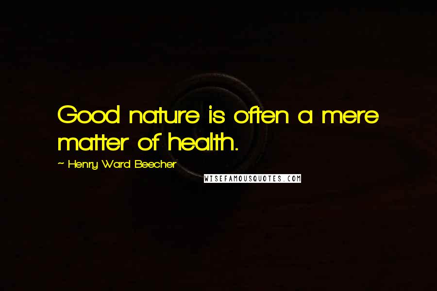 Henry Ward Beecher Quotes: Good nature is often a mere matter of health.