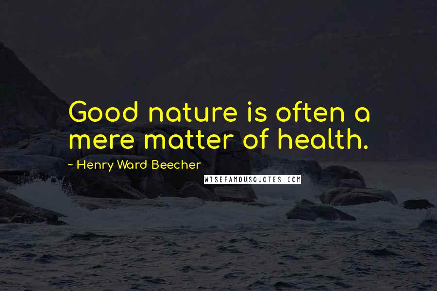 Henry Ward Beecher Quotes: Good nature is often a mere matter of health.