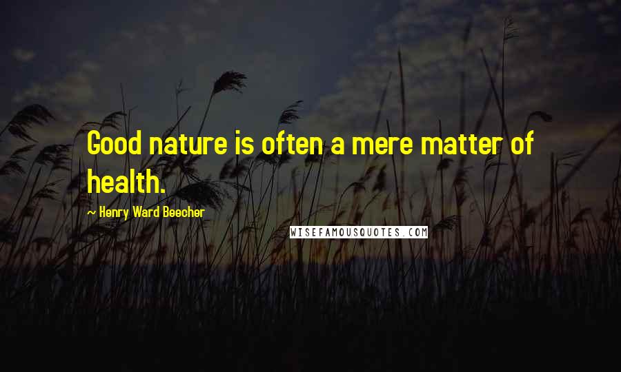 Henry Ward Beecher Quotes: Good nature is often a mere matter of health.