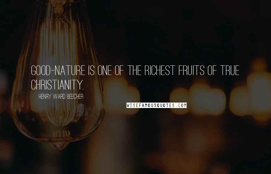 Henry Ward Beecher Quotes: Good-nature is one of the richest fruits of true Christianity.