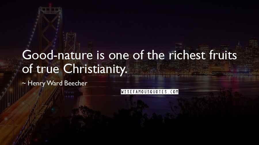 Henry Ward Beecher Quotes: Good-nature is one of the richest fruits of true Christianity.