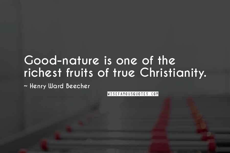 Henry Ward Beecher Quotes: Good-nature is one of the richest fruits of true Christianity.