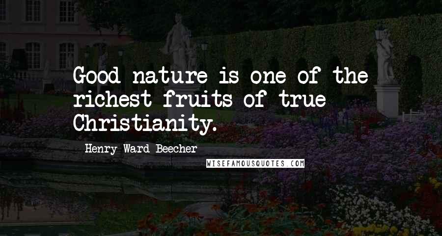 Henry Ward Beecher Quotes: Good-nature is one of the richest fruits of true Christianity.
