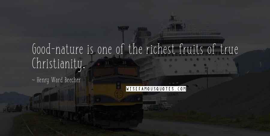 Henry Ward Beecher Quotes: Good-nature is one of the richest fruits of true Christianity.