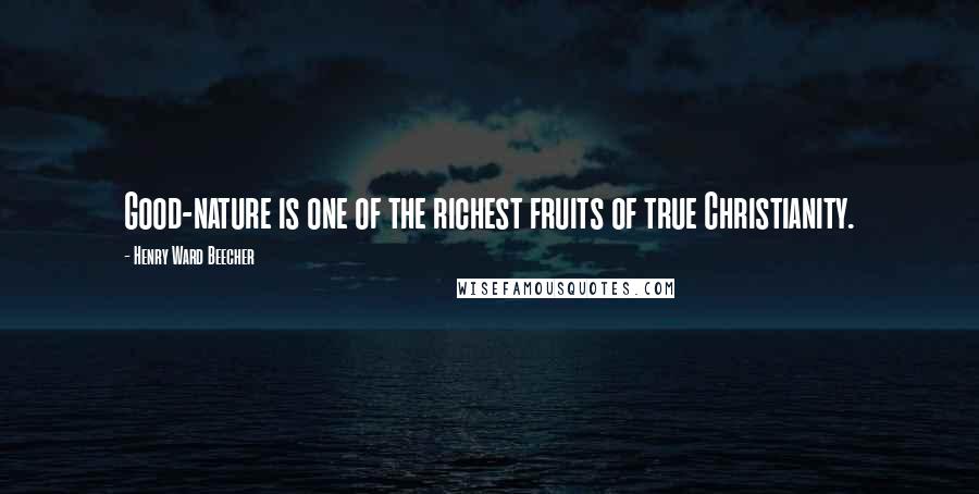 Henry Ward Beecher Quotes: Good-nature is one of the richest fruits of true Christianity.