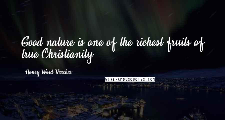 Henry Ward Beecher Quotes: Good-nature is one of the richest fruits of true Christianity.