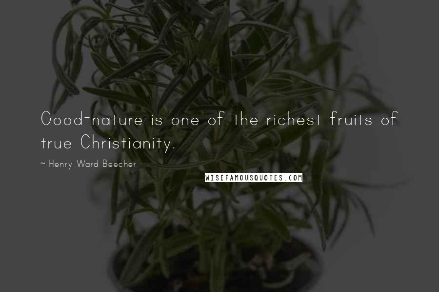 Henry Ward Beecher Quotes: Good-nature is one of the richest fruits of true Christianity.