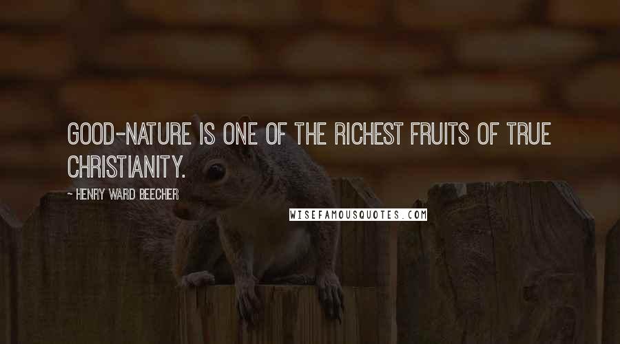 Henry Ward Beecher Quotes: Good-nature is one of the richest fruits of true Christianity.