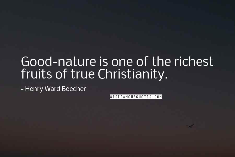 Henry Ward Beecher Quotes: Good-nature is one of the richest fruits of true Christianity.