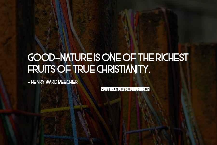 Henry Ward Beecher Quotes: Good-nature is one of the richest fruits of true Christianity.