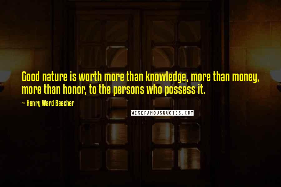 Henry Ward Beecher Quotes: Good nature is worth more than knowledge, more than money, more than honor, to the persons who possess it.