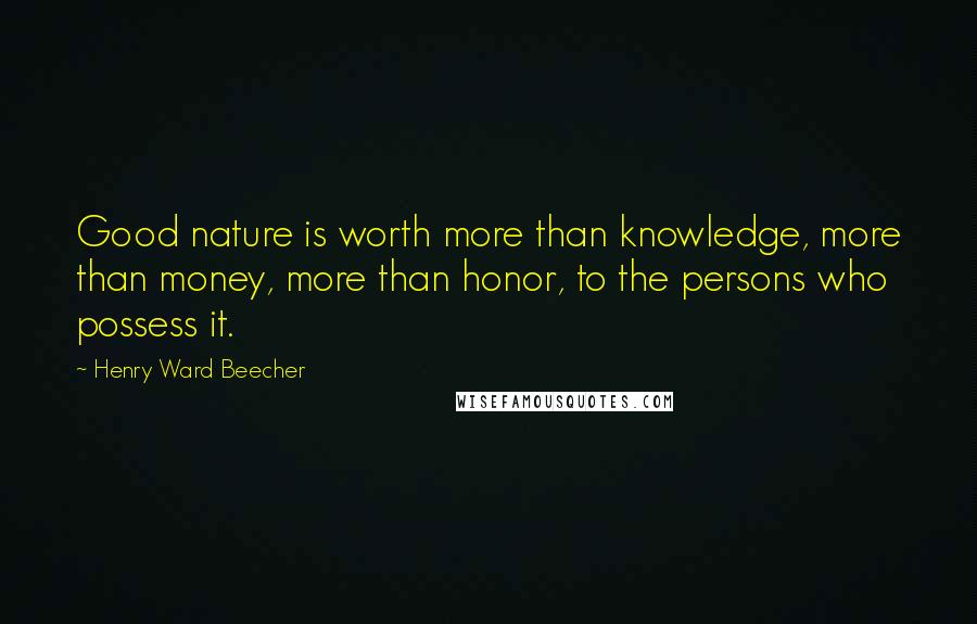 Henry Ward Beecher Quotes: Good nature is worth more than knowledge, more than money, more than honor, to the persons who possess it.