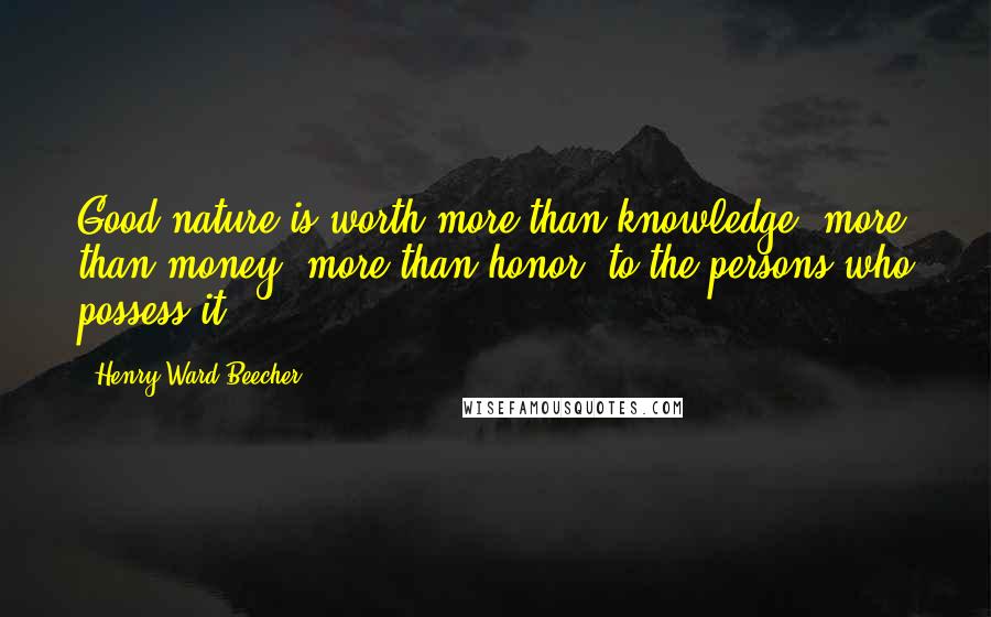 Henry Ward Beecher Quotes: Good nature is worth more than knowledge, more than money, more than honor, to the persons who possess it.