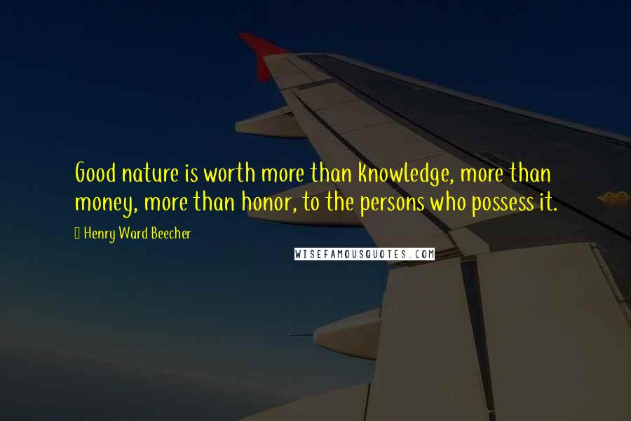 Henry Ward Beecher Quotes: Good nature is worth more than knowledge, more than money, more than honor, to the persons who possess it.