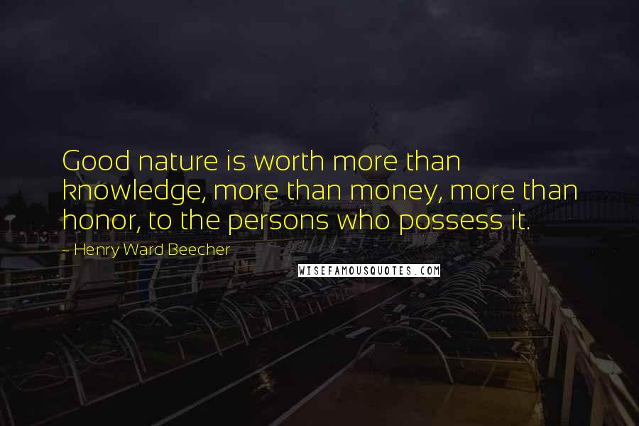 Henry Ward Beecher Quotes: Good nature is worth more than knowledge, more than money, more than honor, to the persons who possess it.