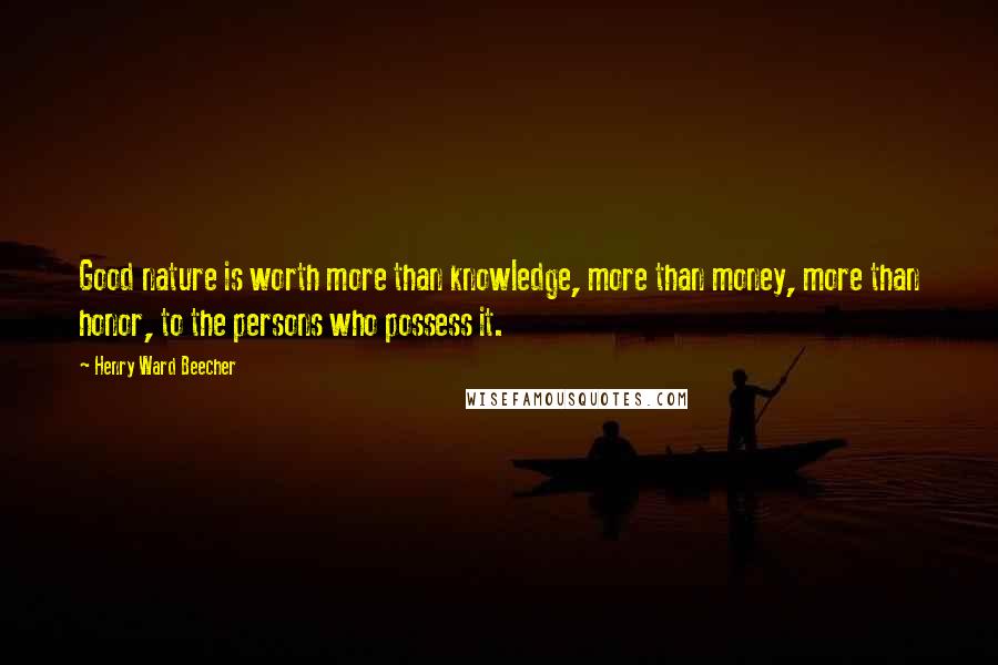 Henry Ward Beecher Quotes: Good nature is worth more than knowledge, more than money, more than honor, to the persons who possess it.