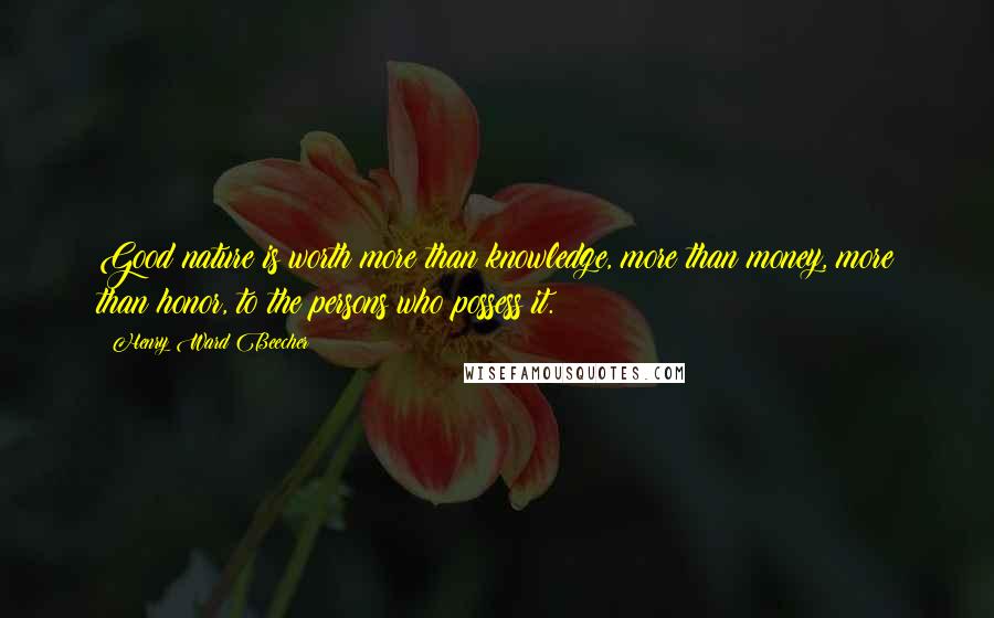 Henry Ward Beecher Quotes: Good nature is worth more than knowledge, more than money, more than honor, to the persons who possess it.