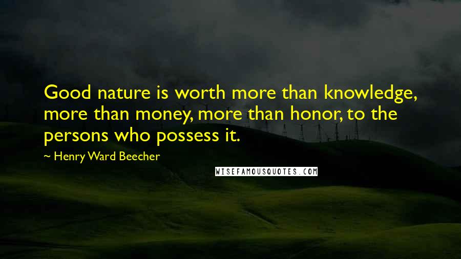 Henry Ward Beecher Quotes: Good nature is worth more than knowledge, more than money, more than honor, to the persons who possess it.