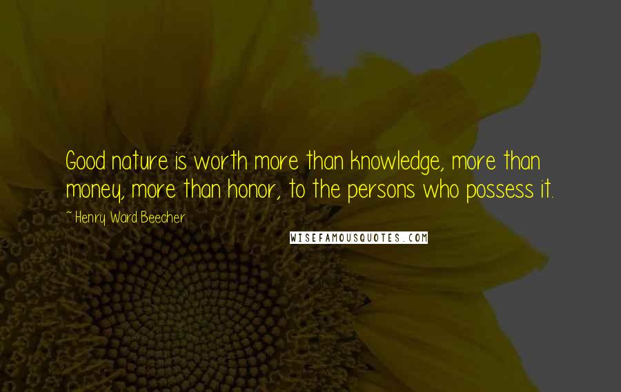Henry Ward Beecher Quotes: Good nature is worth more than knowledge, more than money, more than honor, to the persons who possess it.