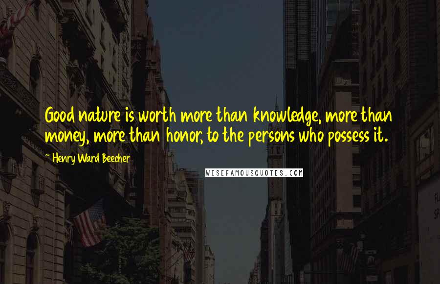 Henry Ward Beecher Quotes: Good nature is worth more than knowledge, more than money, more than honor, to the persons who possess it.