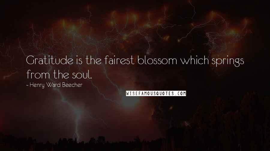 Henry Ward Beecher Quotes: Gratitude is the fairest blossom which springs from the soul.