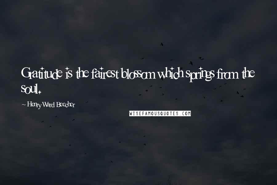 Henry Ward Beecher Quotes: Gratitude is the fairest blossom which springs from the soul.