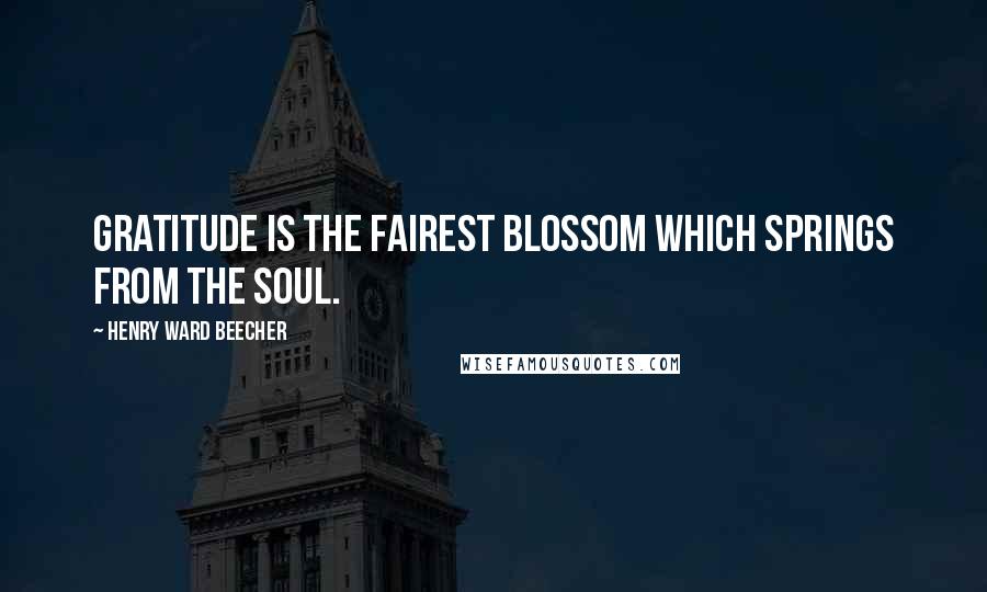 Henry Ward Beecher Quotes: Gratitude is the fairest blossom which springs from the soul.